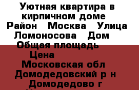 Уютная квартира в кирпичном доме › Район ­ Москва › Улица ­ Ломоносова › Дом ­ 12 › Общая площадь ­ 65 › Цена ­ 4 250 000 - Московская обл., Домодедовский р-н, Домодедово г. Недвижимость » Квартиры продажа   . Московская обл.